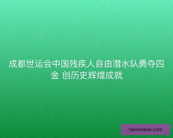成都世运会中国残疾人自由潜水队勇夺四金 创历史辉煌成就
