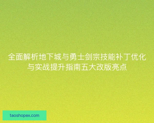 全面解析地下城与勇士剑宗技能补丁优化与实战提升指南五大改版亮点